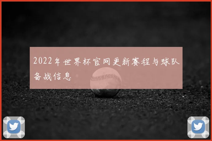 2022年世界杯官网更新赛程与球队备战信息