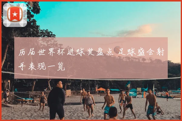 历届世界杯进球奖盘点 足球盛会射手表现一览