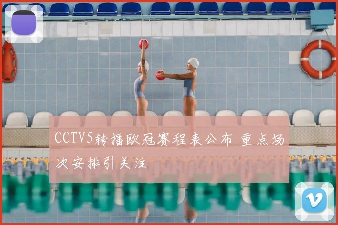 CCTV5转播欧冠赛程表公布 重点场次安排引关注