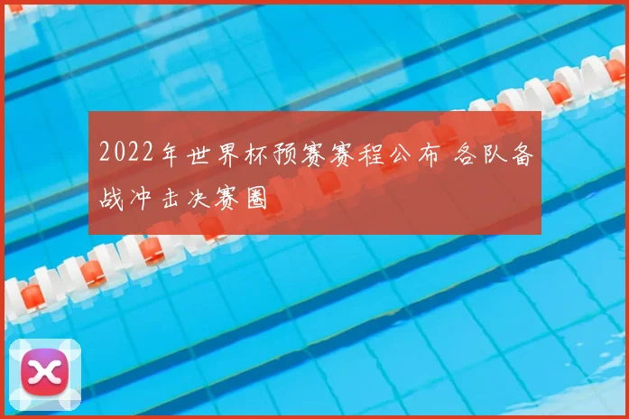 2022年世界杯预赛赛程公布 各队备战冲击决赛圈