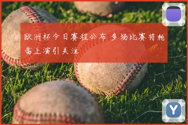 欧洲杯今日赛程公布 多场比赛将轮番上演引关注