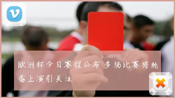 欧洲杯今日赛程公布 多场比赛将轮番上演引关注