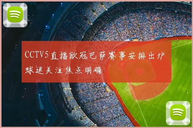 CCTV5直播欧冠巴萨赛事安排出炉 球迷关注焦点明确